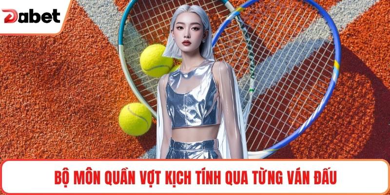 Bộ môn quần vợt kịch tính qua từng ván đấu