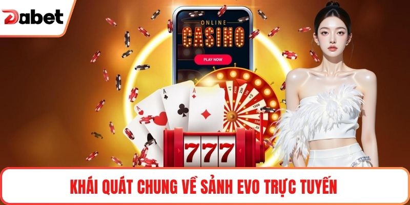 Khái quát chung về sảnh EVO trực tuyến 