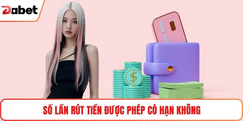 Số lần rút tiền được phép có hạn không