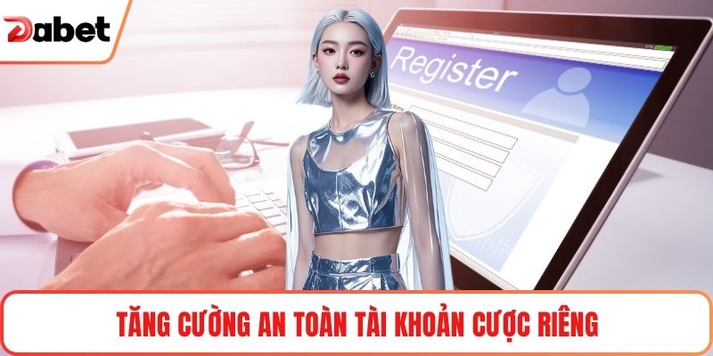 Tăng cường an toàn tài khoản cược riêng