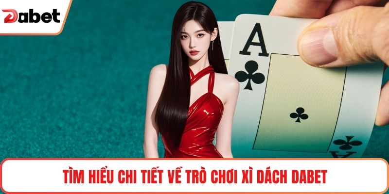 Tìm hiểu chi tiết về trò chơi xì dách Dabet